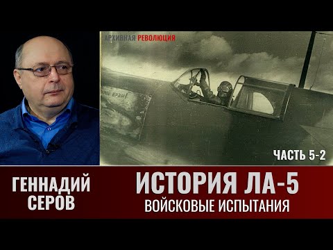 Видео: Геннадий Серов. История истребителя Ла-5. Часть 5-2. Ла-5 вступают в бой. Войсковые испытания