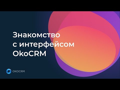 Видео: Знакомство с интерфейсом OkoCRM