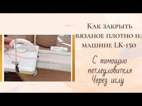Видео: Как закрыть петли на LK-150 чрез иглу петлеуловителем.Метод подойдет для любой однофонтурной машины