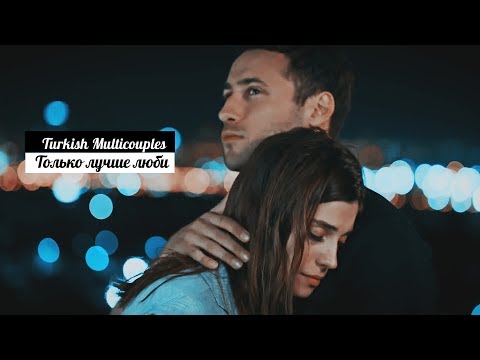 Видео: Turkish Multicouples || Только лучше люби