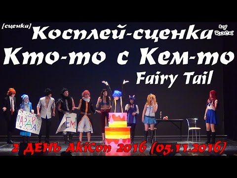 Видео: Косплей-сценка - Кто-то с Кем-то – Fairy Tail [2 ДЕНЬ AkiCon 2016 (05.11.2016)]