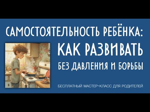 Видео: Самостоятельность ребёнка: как развивать без давления и борьбы