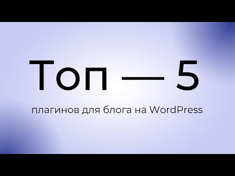 Видео: ТОП 5 плагинов для блога на WordPress | Бонус — 4 плагина