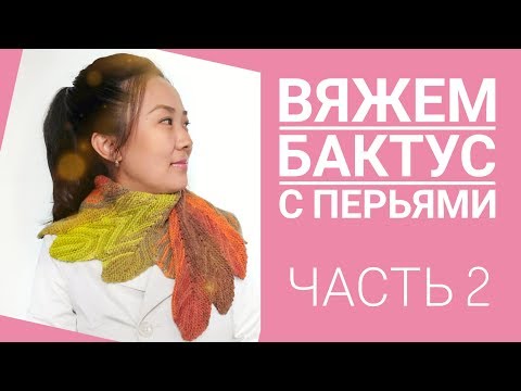 Видео: МК: Вяжем бактус с перьями /Pinchashawl/ ЧАСТЬ 2