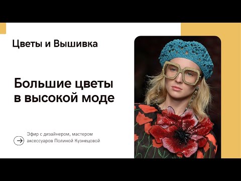 Видео: Большие цветы в высокой моде - примеры и техники создания