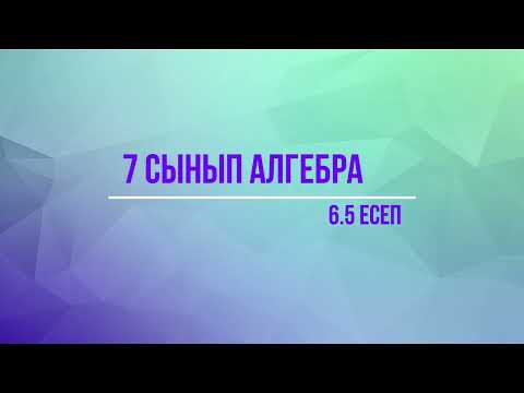 Видео: 7 сынып Алгебра 6.5 есеп