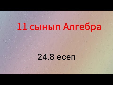 Видео: 24.8 есеп 11 сынып Алгебра