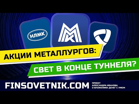 Видео: Акции металлургов (НЛМК, ММК, Северсталь): появился свет в конце туннеля?