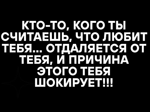 Видео: КТО-ТО, КОГО ТЫ СЧИТАЕШЬ, ЧТО ЛЮБИТ ТЕБЯ... ОТДАЛЯЕТСЯ ОТ ТЕБЯ, И ПРИЧИНА ЭТОГО ТЕБЯ ШОКИРУЕТ!