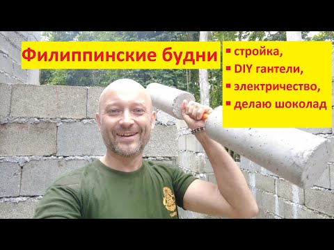 Видео: Стройка на Филиппинах. Самодельные гантели, натуральный шоколад, готовлюсь к отъезду!