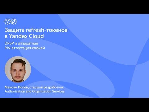 Видео: Защита refresh-токенов в Yandex Cloud: DPoP и аппаратная PIV-аттестация ключей