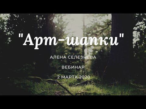 Видео: Алена Селезнева, вебинар "Арт-шапки, подведение итогов марафона и презентация нового курса"