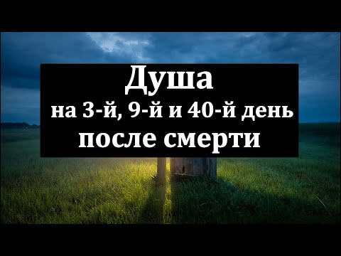 Видео: Что происходит с душой на 3, 9 и 40 день после смерти? Тайны загробной жизни