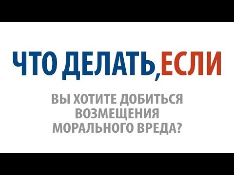 Видео: Что делать, если Вы хотите добиться возмещения морального вреда?