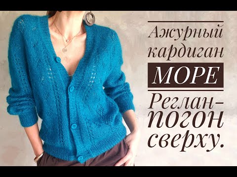 Видео: Ажурный кардиган МОРЕ - реглан-погон сверху, без швов. Обзор модели и мастер-класса.