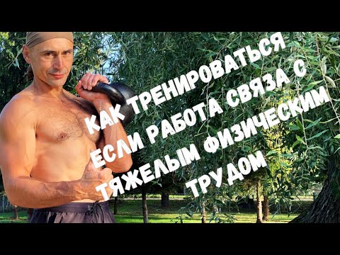 Видео: Как тренироваться если работа связана с тяжёлым  физическим трудом.