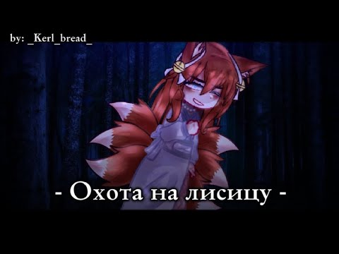 Видео: - Клип : Охота на лисицу [Гача Нокс] -by : _Kerl_bread_