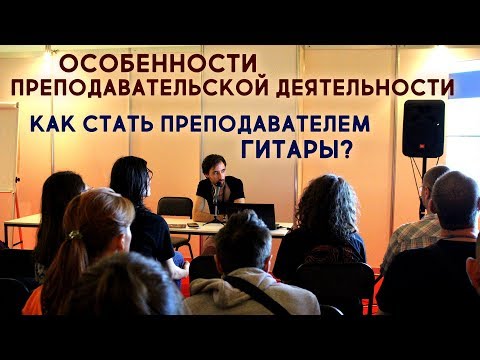 Видео: Особенности преподавательской деятельности. Как стать преподавателем гитары