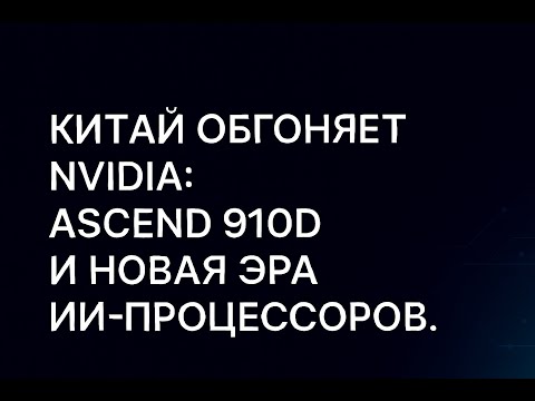 Видео: Китай обгоняет NVIDIA: Ascend 910D и новая эра ИИ-процессоров