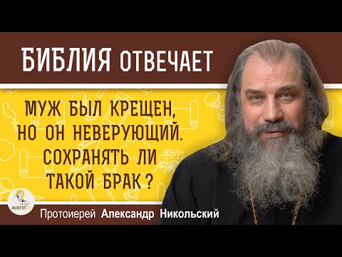 Видео: МУЖ БЫЛ КРЕЩЕН, НО ОН НЕВЕРУЮЩИЙ.  СТОИТ ЛИ СОХРАНЯТЬ ТАКОЙ БРАК?   Протоиерей Александр Никольский