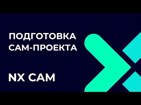 Видео: Подготовка CAM-проекта. Полное руководство по Post Builder в NX CAM