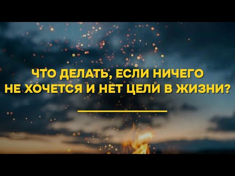 Видео: ЧТО ДЕЛАТЬ, ЕСЛИ НИЧЕГО НЕ ХОЧЕТСЯ И НЕТ ЦЕЛИ В ЖИЗНИ?