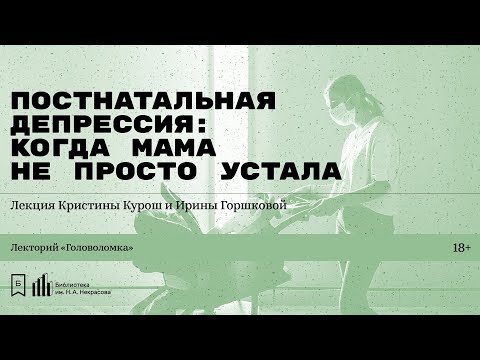 Видео: «Постнатальная депрессия: когда мама не просто устала». Лекция Ирины Горшковой и Кристины Курош