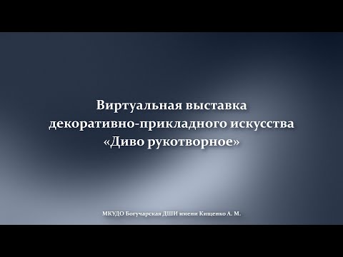 Видео: Виртуальная выставка декоративно-прикладного искусства «Диво рукотворное»