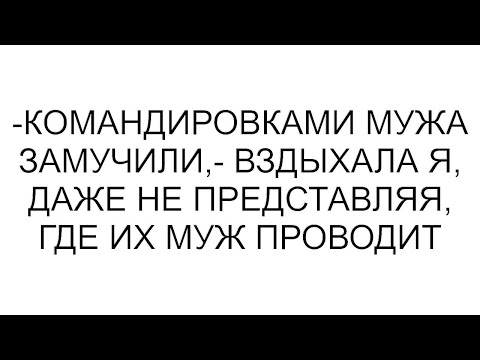 Видео: -Командировками мужа замучили,- вздыхала я, даже не представляя, где их муж проводи