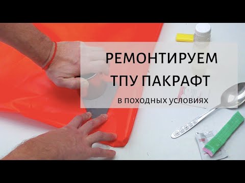 Видео: Ремонтируем ТПУ пакрафт в походных условиях