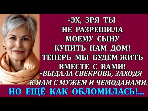 Видео: -Эх, зря ты не дала моему сыну купить нам дом! Теперь мы будем жить с вами! -выдала свекровь. Но...