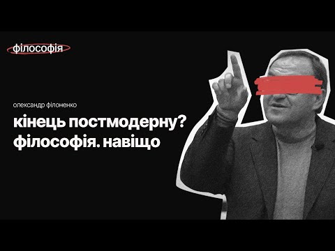 Видео: Кінець постмодерну? Філософія. Навіщо — Олександр Філоненко