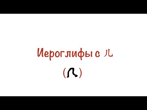 Видео: Иероглифы с 儿 (а точнее с "человеком на ножках")