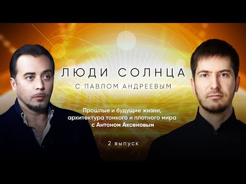 Видео: Прошлые и будущие жизни, архитектура тонкого и плотного мира с Антоном Аксеновым // Люди солнца