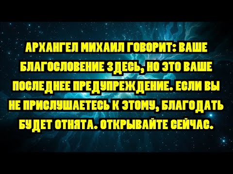 Видео: АРХАНГЕЛ МИХАИЛ ГОВОРИТ: ВАШЕ БЛАГОСЛОВЕНИЕ ЗДЕСЬ, НО ЭТО ВАШЕ ПОСЛЕДНЕЕ ПРЕДУПРЕЖДЕНИЕ. ЕСЛИ ВЫ ...