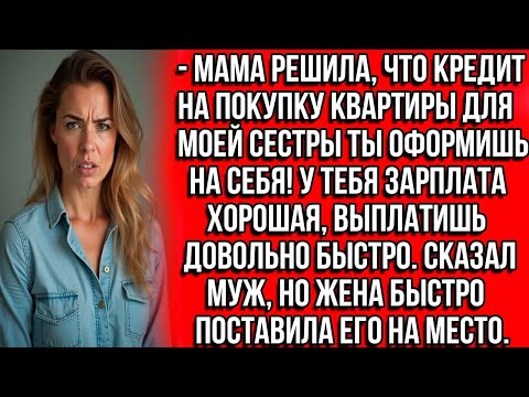 Видео: Мама решила, что кредит на покупку квартиры для моей сестры ты оформишь на себя! Сказал муж, но
