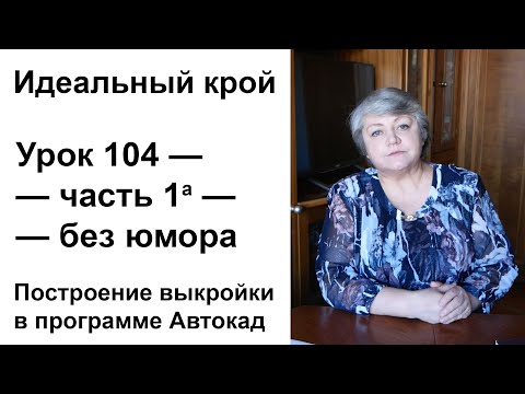 Видео: Идеальный крой. Урок 104 — часть 1а — без юмора.  Построение выкройки в программе Автокад (AutoCAD)