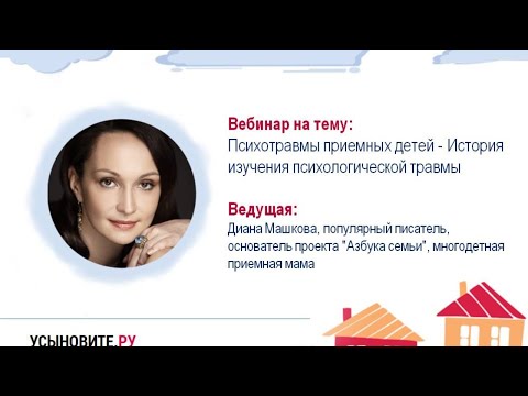 Видео: Вебинар Дианы Машковой "Психотравмы приемных детей - История изучения психологической травмы"
