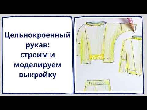Видео: Выкройка цельнокроенного рукава и моделирование интересного свитшота