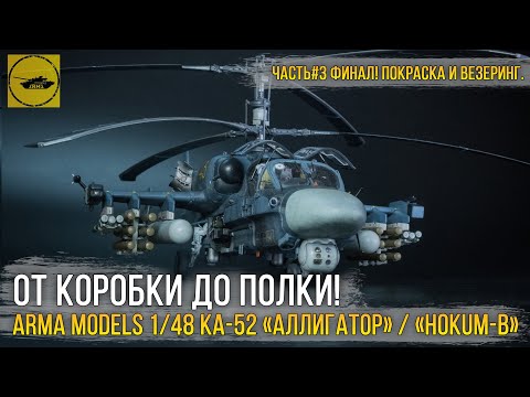 Видео: Финал сборки модели Ка-52 «Аллигатор» / Kamov Ka-52 «Hokum-B» от Arma Models в 1/48 масштабе!