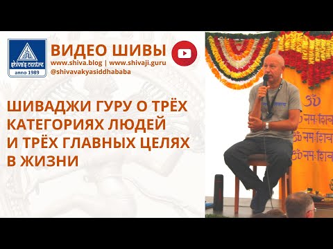 Видео: ШИВАДЖИ ГУРУ О ТРЁХ КАТЕГОРИЯХ ЛЮДЕЙ И ТРЁХ ГЛАВНЫХ ЦЕЛЯХ В ЖИЗНИ