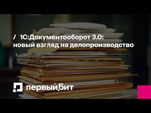 Видео: 1С:Документооборот 3.0: новый взгляд на делопроизводство | Первый Бит | Вебинар