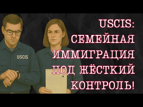 Видео: Новые правила I-130 — даже одобренная петиция может закончиться судом