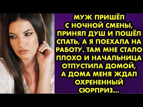 Видео: Муж пришёл с ночной смены, принял душ и пошёл спать, а я поехала на работу. Там мне стало плохо и…