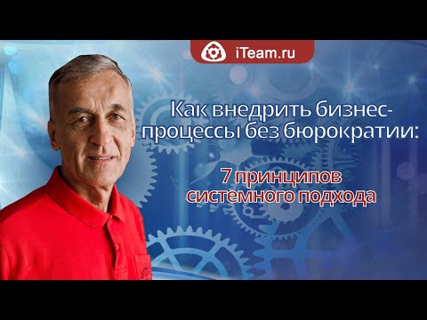 Видео: [Бизнес-процессы] Как внедрить бизнес-процессы без бюрократии: 7 принципов системного подхода