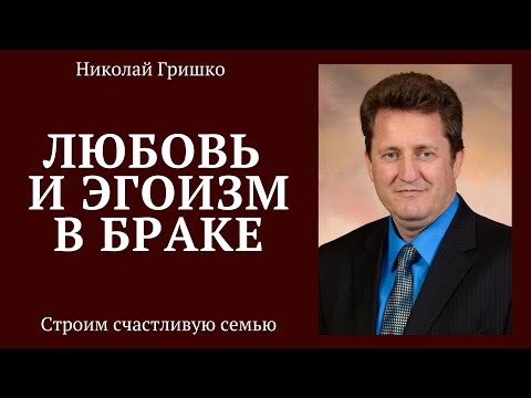 Видео: Любовь и эгоизм в браке.  п. Николай Гришко.