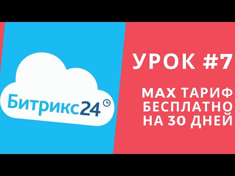 Видео: Битрикс 24. Урок #7 БЕСПЛАТНО! MAX тариф на 30 дней!