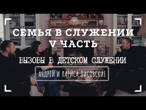 Видео: СЕМЬЯ В СЛУЖЕНИИ • V часть • ВЫЗОВЫ В ДЕТСКОМ СЛУЖЕНИИ | Интервью с Андреем и Ларисой Лисовскими