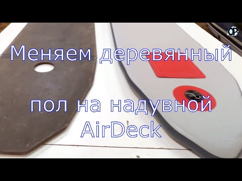 Видео: Лодка МЕЧТА. Меняем деревянный пол на надувной AirDeck
