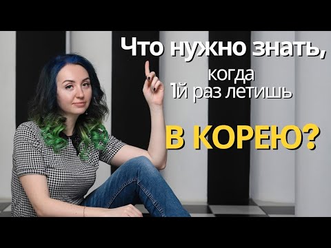 Видео: Что нужно знать, когда 1й раз летишь в Южную Корею?